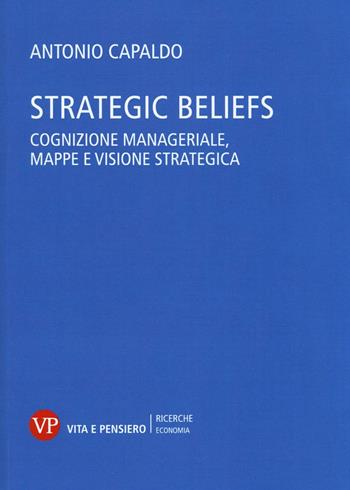 Strategic Beliefs. Cognizione manageriale, mappe e visione strategica - Antonio Capaldo - Libro Vita e Pensiero 2016, Università/Ricerche/Economia | Libraccio.it