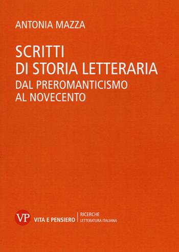 Scritti di storia letteraria. Dal preromanticismo al Novecento - Antonia Mazza - Libro Vita e Pensiero 2015, Università/Ricerche/Letteratura italiana | Libraccio.it