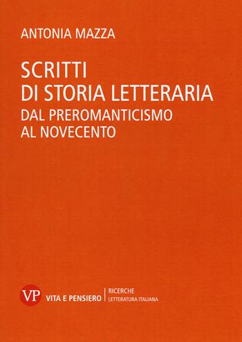 Scritti di storia letteraria. Dal preromanticismo al Novecento - Antonia Mazza - Libro Vita e Pensiero 2015, Università/Ricerche/Letteratura italiana | Libraccio.it