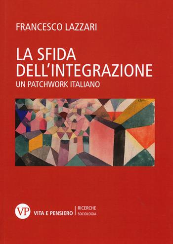 La sfida dell'integrazione. Un patchwork italiano - Francesco Lazzari - Libro Vita e Pensiero 2015, Università/Ricerche/Sociologia | Libraccio.it