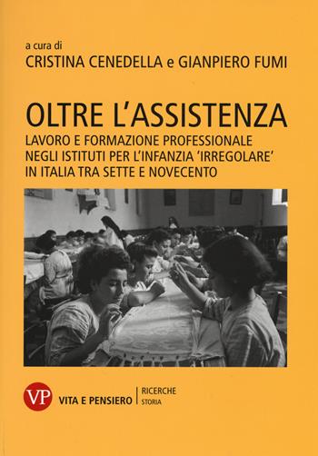 Oltre l'assistenza. Lavoro e formazione professionale negli istituti per l'infanzia «irregolare» in Italia tra Sette e Novecento  - Libro Vita e Pensiero 2015, Università/Ricerche/Storia | Libraccio.it