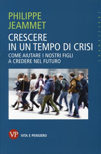 Crescere in un tempo di crisi. Come aiutare i nostri figli a credere nel futuro - Philippe Jeammet - Libro Vita e Pensiero 2015, Transizioni | Libraccio.it