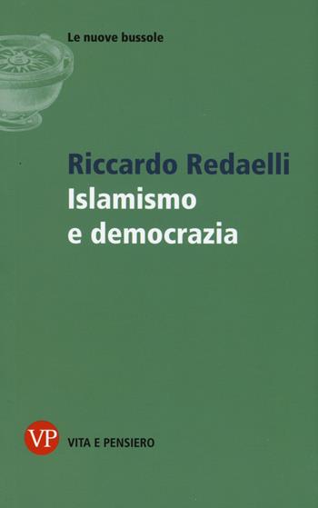 Islamismo e democrazia - Riccardo Redaelli - Libro Vita e Pensiero 2015, Le nuove bussole | Libraccio.it