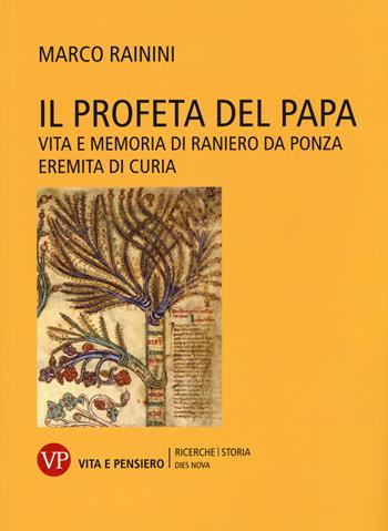 Il profeta del papa. Vita e memoria di Raniero da Ponza, eremita di curia - Marco Rainini - Libro Vita e Pensiero 2016, Ricerche/Storia/Dies nova | Libraccio.it