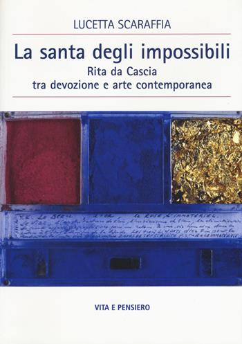 La santa degli impossibili. Rita da Cascia tra devozione e arte contemporanea - Lucetta Scaraffia - Libro Vita e Pensiero 2015, Cultura e storia | Libraccio.it
