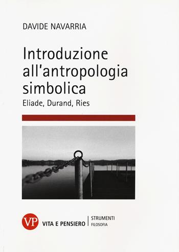 Introduzione all'antropologia simbolica. Eliade, Durand, Ries - Davide Navarria - Libro Vita e Pensiero 2016, Strumenti/Filosofia/Contributi | Libraccio.it
