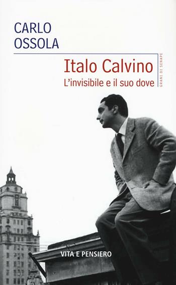 Italo Calvino. L'invisibile e il suo dove - Carlo Ossola - Libro Vita e Pensiero 2016, Grani di senape | Libraccio.it