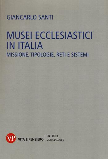 Musei ecclesiastici in Italia. Missione, tipologie, reti e sistemi - Giancarlo Santi - Libro Vita e Pensiero 2016, Università/Ricerche/Storia dell'arte | Libraccio.it