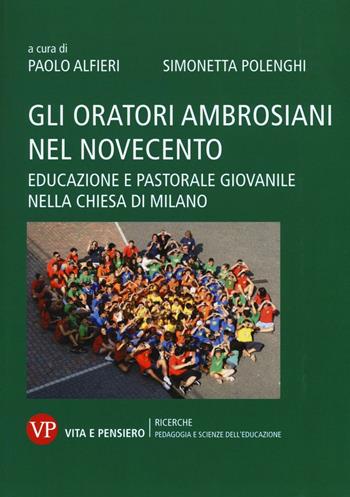 Gli oratori ambrosiani nel Novecento. Educazione e pastorale giovanile nella Chiesa di Milano  - Libro Vita e Pensiero 2016, Università/Ricerche/Pedagogia e sc. educ. | Libraccio.it