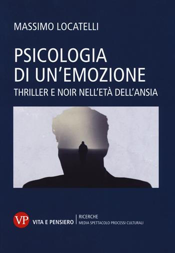 Psicologia delle emozioni. Thriller e noir nell'età dell'ansia - Massimo Locatelli - Libro Vita e Pensiero 2017, Ricerche. Media Spettacolo Processi culturali | Libraccio.it