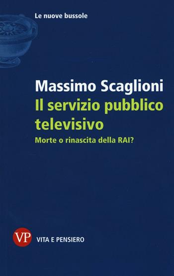 Il servizio pubblico televisivo. Morte o rinascita della RAI? - Massimo Scaglioni - Libro Vita e Pensiero 2016, Le nuove bussole | Libraccio.it