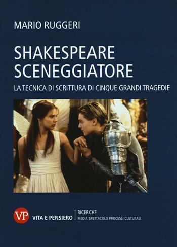 Shakespeare sceneggiatore. La tecnica di scrittura di cinque grandi tragedie - Mario Ruggeri - Libro Vita e Pensiero 2016, Univer./Ric./Media spett. processi cult. | Libraccio.it