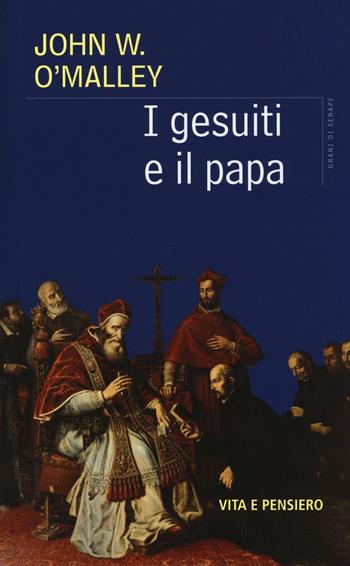 I gesuiti e il Papa - John W. O'Malley - Libro Vita e Pensiero 2016, Grani di senape | Libraccio.it