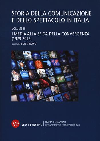 Storia della comunicazione e dello spettacolo in Italia. Vol. 3: I media alla sfida della convergenza (1979-2012)  - Libro Vita e Pensiero 2017, Univ./Tratt. man./Med. spett. proc. cult. | Libraccio.it