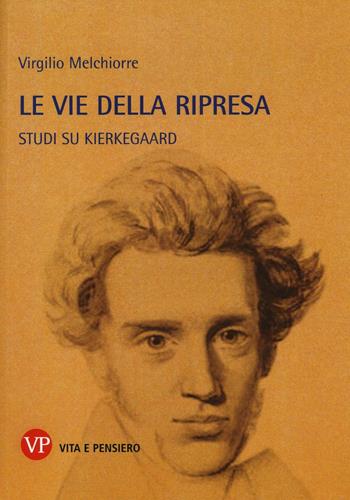 Le vie della ripresa. Studi su Kierkegaard - Virgilio Melchiorre - Libro Vita e Pensiero 2017, Metafisica e storia della metafisica | Libraccio.it