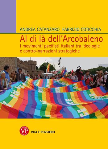 Al di là dell'arcobaleno. I movimenti pacifisti italiani tra ideologie e contro narrazioni strategiche - Andrea Catanzaro, Fabrizio Coticchia - Libro Vita e Pensiero 2018, Univ./Ric./Relaz. int. e scienza politica | Libraccio.it