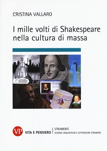 I mille volti di Shakespeare nella cultura di massa - Cristina Vallaro - Libro Vita e Pensiero 2017, Strum./Scienze ling. e lett. stran./Cont. | Libraccio.it