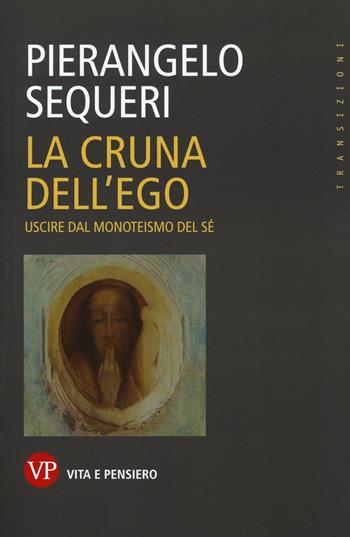 La cruna dell'ego. Uscire dal monoteismo del sé - Pierangelo Sequeri - Libro Vita e Pensiero 2017, Transizioni | Libraccio.it