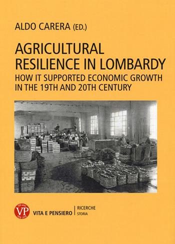 Agricultural resilience in Lombardy. How it supported economic growth in the 19th and 20th century  - Libro Vita e Pensiero 2018, Università/Ricerche/Storia | Libraccio.it