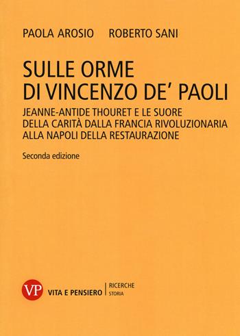 Sulle orme di Vincenzo de' Paoli. Jeanne-Antide Thouret e le Suore della Carità dalla Francia rivoluzionaria alla Napoli della Restaurazione - Roberto Sani, Paola Arosio - Libro Vita e Pensiero 2017, Ricerche/Storia | Libraccio.it