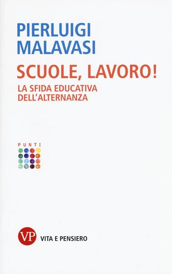 Scuole, lavoro! La sfida educativa dell’alternanza - Pierluigi Malavasi - Libro Vita e Pensiero 2017, Punti | Libraccio.it