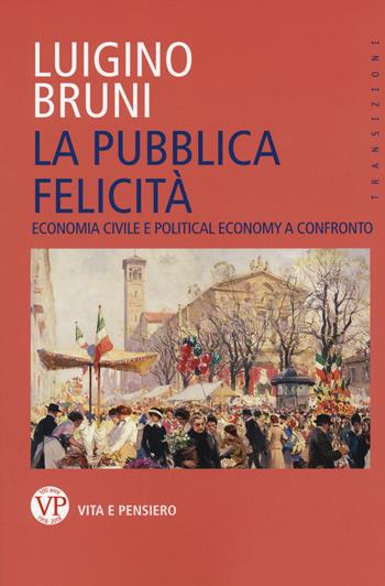 La pubblica felicità. Economia politica e political economy a confronto - Luigino Bruni - Libro Vita e Pensiero 2018, Transizioni | Libraccio.it