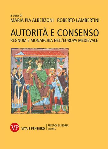 Autorità e consenso. Regnum e monarchia nell’Europa medievale  - Libro Vita e Pensiero 2018, Ricerche/Storia/Ordines | Libraccio.it
