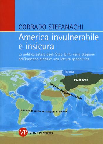 America invulnerabile e insicura. La politica estera degli Stati Uniti nella stagione dell’impegno globale: una lettura geopolitica - Corrado Stefanachi - Libro Vita e Pensiero 2017, Relazioni internazionali e scienza politica. ASERI | Libraccio.it