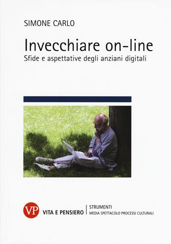 Invecchiare on-line. Sfide e aspettative degli anziani digitali - Simone Carlo - Libro Vita e Pensiero 2018, Strumenti. Media spettacolo e processi culturali | Libraccio.it