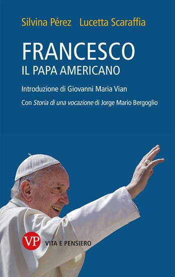 Francesco, il papa americano - Pérez Silvina, Lucetta Scaraffia - Libro Vita e Pensiero 2017, Fuori collana | Libraccio.it