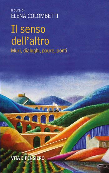 Il senso dell'altro. Muri, dialoghi, paure, ponti  - Libro Vita e Pensiero 2018, Varia. Università | Libraccio.it