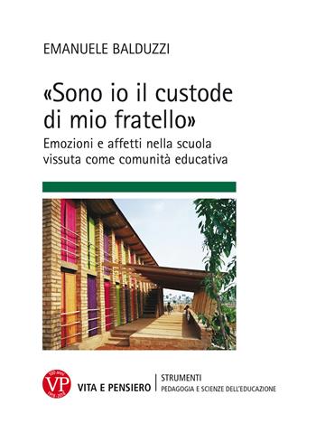 «Sono io il custode di mio fratello» Emozioni e affetti nella scuola vissuta come comunità educativa - Emanuele Balduzzi - Libro Vita e Pensiero 2018, Strumenti/Pedagogia e scienze educazione | Libraccio.it