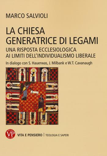 La Chiesa generatrice di legami. Una risposta ecclesiologica ai limiti dell'individualismo liberale. In dialogo con S. Hauerwas, J. Milbank e W.T. Cavanaugh - Marco Salvioli - Libro Vita e Pensiero 2018, La teologia e i saperi | Libraccio.it