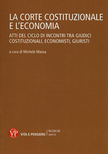 La Corte Costituzionale e l'economia. Atti del ciclo di incontri tra giudici costituzionali, economisti, giuristi  - Libro Vita e Pensiero 2019, Ricerche/Diritto | Libraccio.it