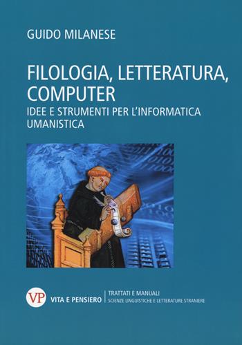 Filologia, letteratura, computer. Idee e strumenti per l’informatica umanistica - Guido Milanese - Libro Vita e Pensiero 2020, Università/Trattati e manuali/Scienze linguistiche e letterature straniere | Libraccio.it