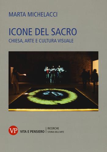 Icone del sacro. Chiesa, arte e cultura visuale - Marta Michelacci - Libro Vita e Pensiero 2019, Università/Ricerche/Storia dell'arte | Libraccio.it