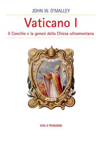 Vaticano I. Il concilio e la genesi della Chiesa ultramontana - John W. O'Malley - Libro Vita e Pensiero 2019, Cultura e storia | Libraccio.it