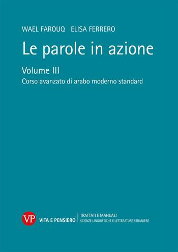 Le parole in azione. Vol. 3: Corso avanzato di arabo moderno standard - Wael Farouq, Elisa Ferrero - Libro Vita e Pensiero 2023, Università/Trattati e manuali/Scienze linguistiche e letterature straniere | Libraccio.it