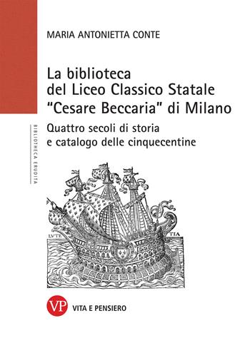 La Biblioteca del Liceo Classico Statale «Cesare Beccaria» di Milano. Quattro secoli di storia e catalogo delle cinquecentine - Maria Antonietta Conte - Libro Vita e Pensiero 2020, Biblioteca erudita | Libraccio.it