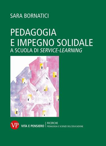 Pedagogia e impegno solidale. A scuola di service learning - Sara Bornatici - Libro Vita e Pensiero 2020, Università/Ricerche/Pedagogia e sc. educ. | Libraccio.it