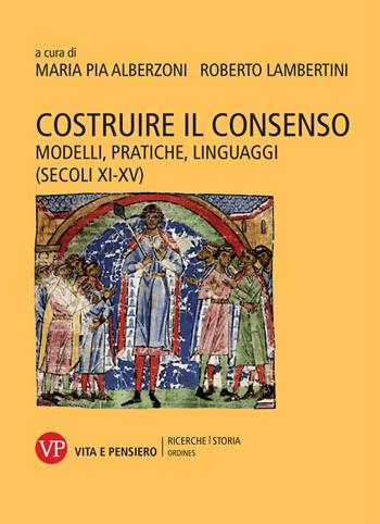 Costruire il consenso. Modelli, pratiche, linguaggi (secoli XI-XV)  - Libro Vita e Pensiero 2019, Ricerche/Storia/Ordines | Libraccio.it