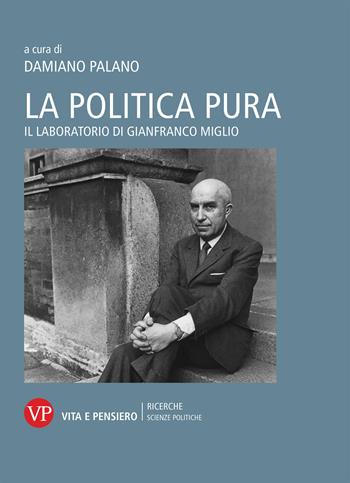 La politica pura. Il laboratorio di Gianfranco Miglio. Atti del Convegno  - Libro Vita e Pensiero 2019, Università/Ricerche/Scienze politiche | Libraccio.it