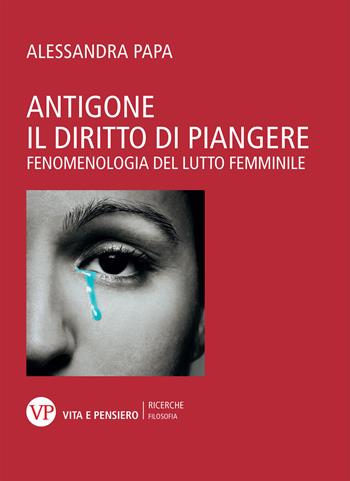 Antigone. Il diritto di piangere. Fenomenologia del lutto femminile - Alessandra Papa - Libro Vita e Pensiero 2019, Università/Ricerche/Filosofia | Libraccio.it