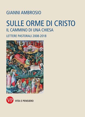 Sulle orme di Cristo. Il cammino di una Chiesa. Lettere pastorali 2008-2018 - Gianni Ambrosio - Libro Vita e Pensiero 2019 | Libraccio.it