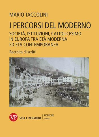 I percorsi del moderno. Società, istituzioni, cattolicesimo in Europa tra età moderna ed età contemporanea. Raccolta di scritti - Mario Taccolini - Libro Vita e Pensiero 2020, Università/Ricerche/Storia | Libraccio.it