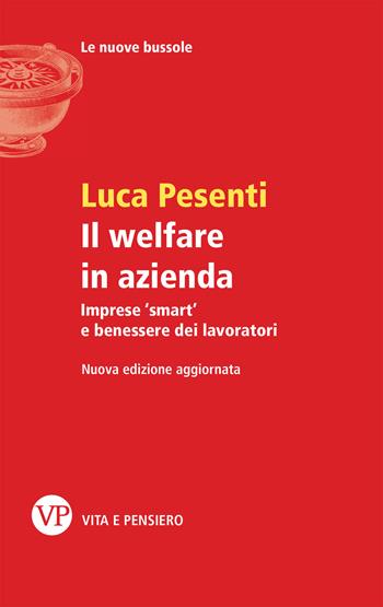 Il welfare in azienda. Imprese «smart» e benessere dei lavoratori - Luca Pesenti - Libro Vita e Pensiero 2019, Le nuove bussole | Libraccio.it