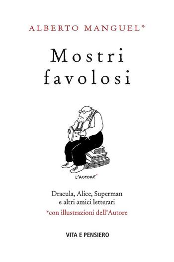 Mostri favolosi. Dracula, Alice, Superman e altri amici letterari - Alberto Manguel - Libro Vita e Pensiero 2020, Saggistica | Libraccio.it