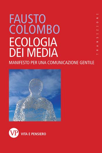 Ecologia dei media. Manifesto per una comunicazione gentile - Fausto Colombo - Libro Vita e Pensiero 2020, Transizioni | Libraccio.it