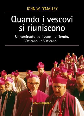 Quando i vescovi si riuniscono. Un confronto tra i concili di Trento, Vaticano I e Vaticano II - John W. O'Malley - Libro Vita e Pensiero 2020, Cultura e storia | Libraccio.it