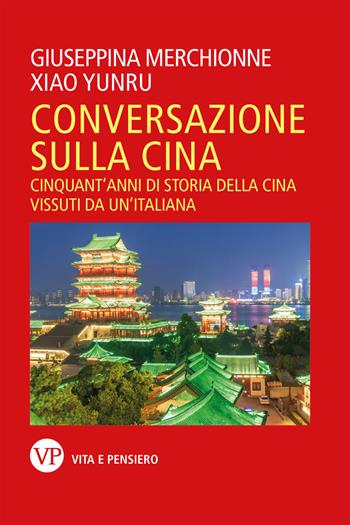 Conversazione sulla Cina. Cinquant'anni di storia della Cina vissuti da un'italiana - Giuseppina Merchionne, Xiao Yunru - Libro Vita e Pensiero 2023, Saggistica | Libraccio.it